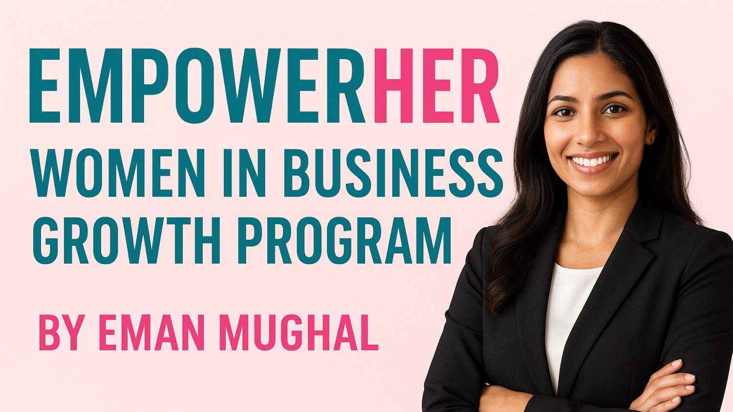 A smiling woman in a black blazer stands confidently with arms crossed. The background is light pink, and text reads: "EMPOWERHER Women in Business Growth Program by Eman Mughal." The word “HER” is highlighted in pink for emphasis.